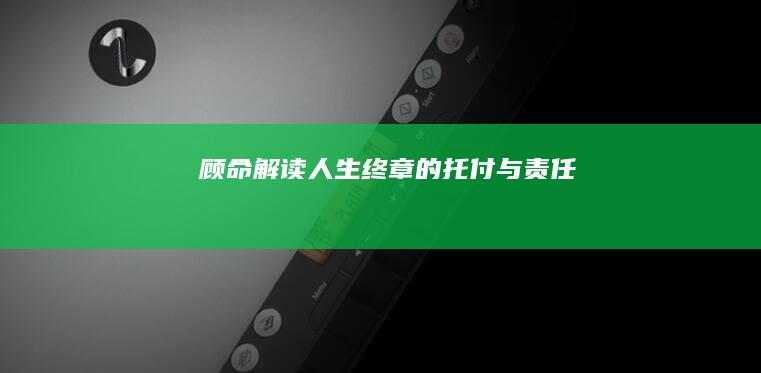 顾命：解读人生终章的托付与责任